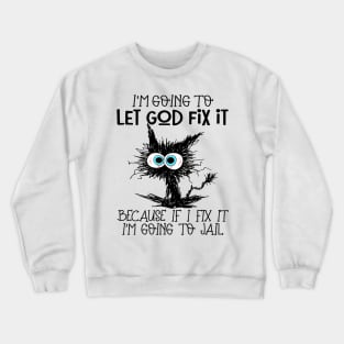 Black Cat Let God Fix It Because If I Fix It I'm Going To Jail Crewneck Sweatshirt